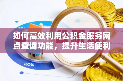 海原如何高效利用公积金服务网点查询功能，提升生活便利性