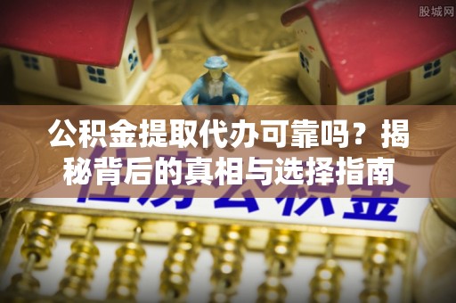 海原公积金提取代办可靠吗？揭秘背后的真相与选择指南