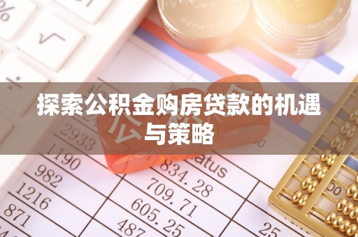 海原探索公积金购房贷款的机遇与策略