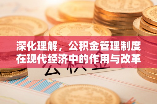 海原深化理解，公积金管理制度在现代经济中的作用与改革方向