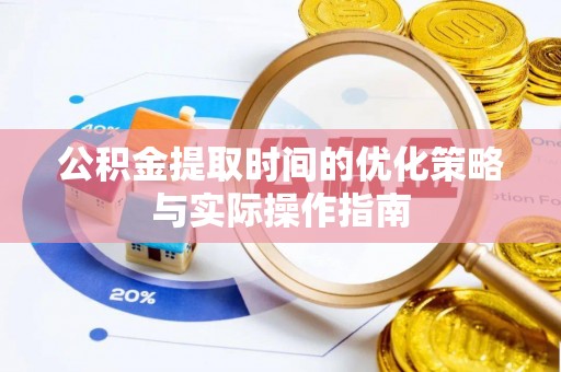 海原公积金提取时间的优化策略与实际操作指南