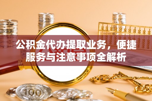 海原公积金代办提取业务，便捷服务与注意事项全解析
