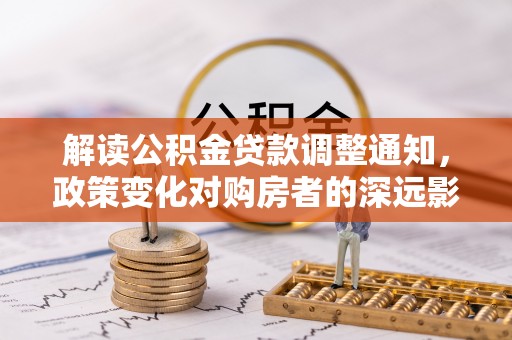 海原解读公积金贷款调整通知，政策变化对购房者的深远影响