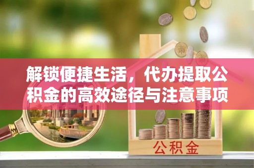 海原解锁便捷生活，代办提取公积金的高效途径与注意事项