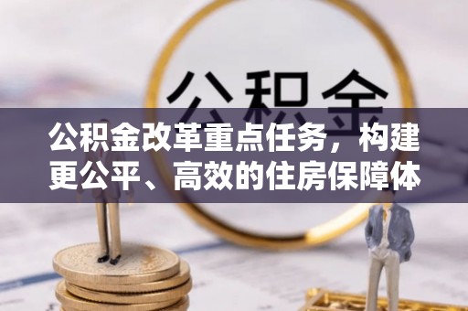 海原公积金改革重点任务，构建更公平、高效的住房保障体系