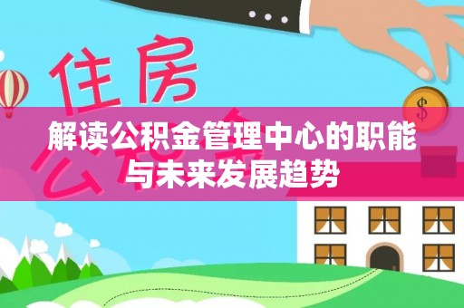 海原解读公积金管理中心的职能与未来发展趋势