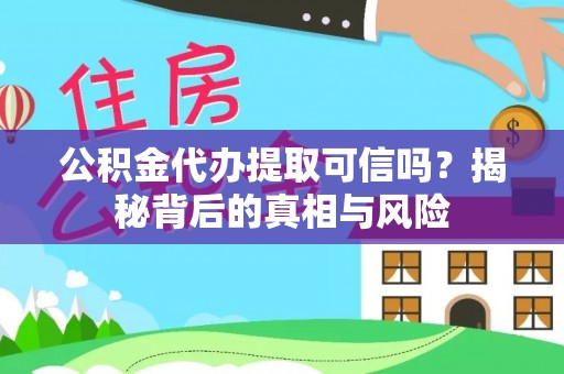 海原公积金代办提取可信吗？揭秘背后的真相与风险