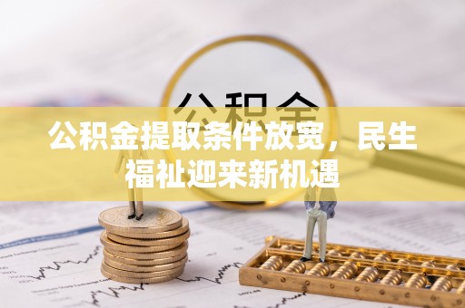 海原公积金提取条件放宽，民生福祉迎来新机遇