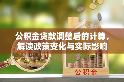 海原公积金贷款调整后的计算，解读政策变化与实际影响