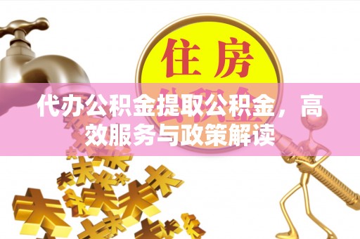 海原代办公积金提取公积金，高效服务与政策解读