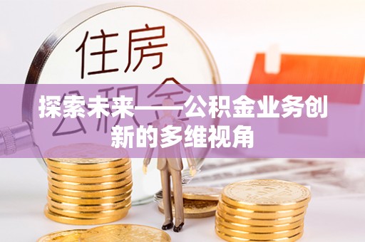 海原探索未来——公积金业务创新的多维视角