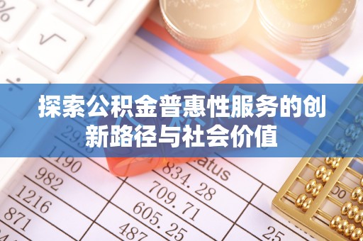 海原探索公积金普惠性服务的创新路径与社会价值