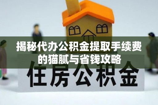 海原揭秘代办公积金提取手续费的猫腻与省钱攻略