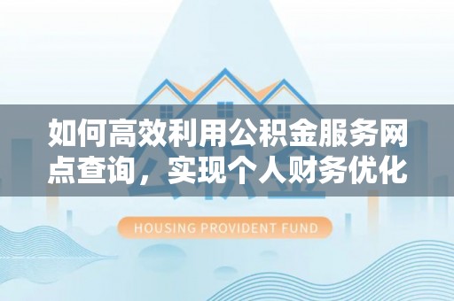 海原如何高效利用公积金服务网点查询，实现个人财务优化