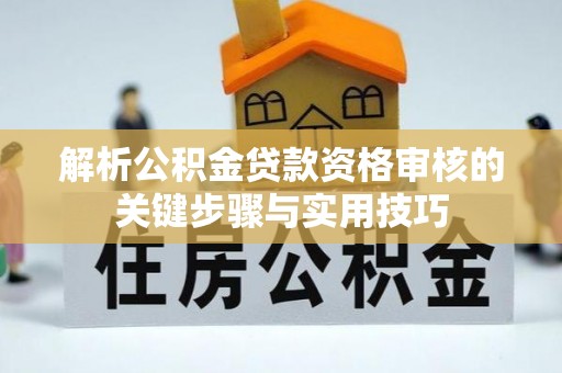 海原解析公积金贷款资格审核的关键步骤与实用技巧