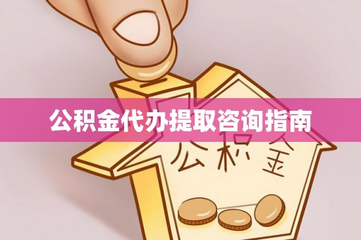 海原公积金代办提取咨询指南