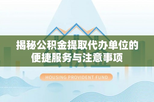 海原揭秘公积金提取代办单位的便捷服务与注意事项