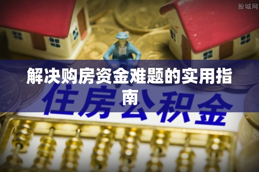 海原解决购房资金难题的实用指南