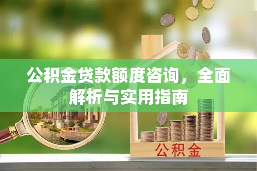 海原公积金贷款额度咨询，全面解析与实用指南