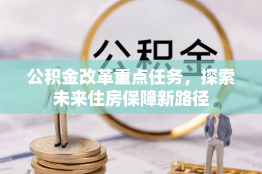 海原公积金改革重点任务，探索未来住房保障新路径