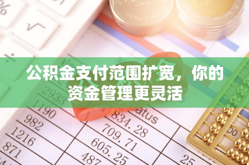 海原公积金支付范围扩宽，你的资金管理更灵活