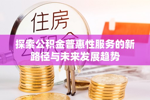 海原探索公积金普惠性服务的新路径与未来发展趋势