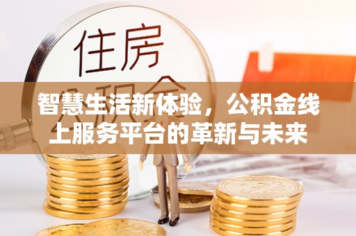 海原智慧生活新体验，公积金线上服务平台的革新与未来
