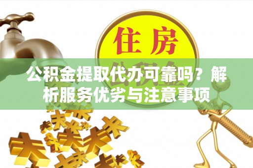 海原公积金提取代办可靠吗？解析服务优劣与注意事项