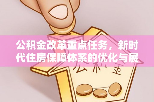海原公积金改革重点任务，新时代住房保障体系的优化与展望