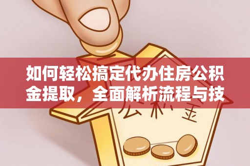海原如何轻松搞定代办住房公积金提取，全面解析流程与技巧