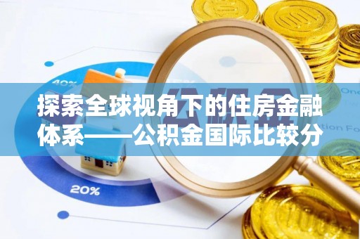 海原探索全球视角下的住房金融体系——公积金国际比较分析