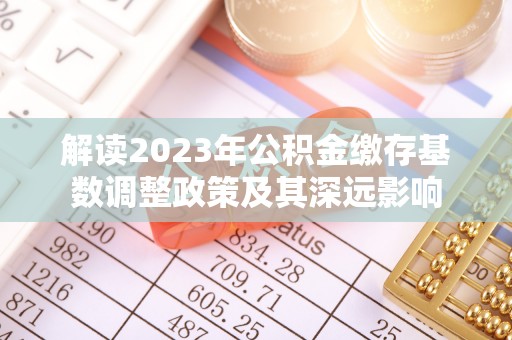 海原解读2023年公积金缴存基数调整政策及其深远影响