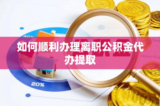 海原如何顺利办理离职公积金代办提取