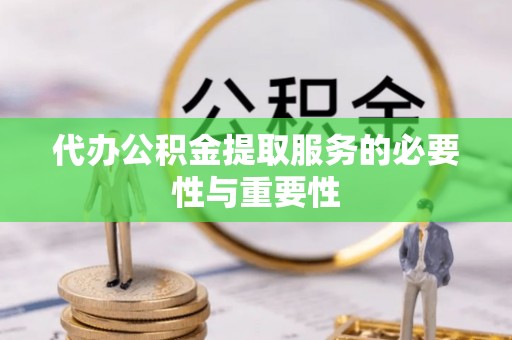 海原代办公积金提取服务的必要性与重要性