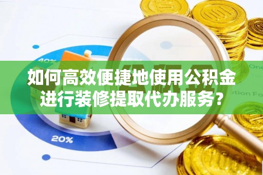海原如何高效便捷地使用公积金进行装修提取代办服务？