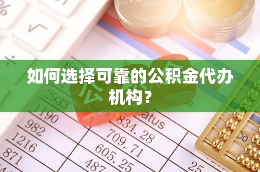 海原如何选择可靠的公积金代办机构？