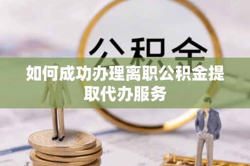 海原如何成功办理离职公积金提取代办服务