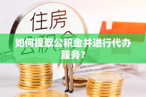 海原如何提取公积金并进行代办服务？