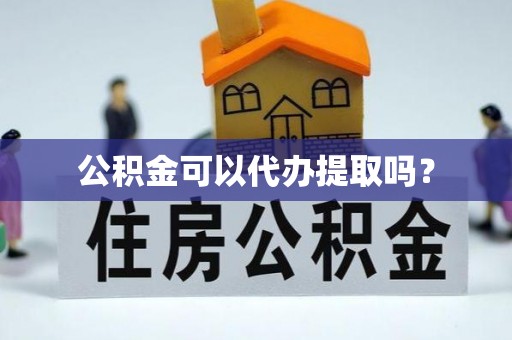 海原公积金可以代办提取吗？