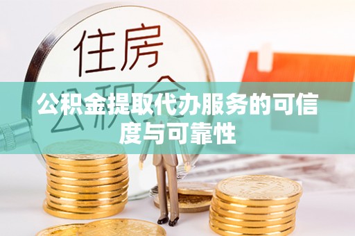 海原公积金提取代办服务的可信度与可靠性