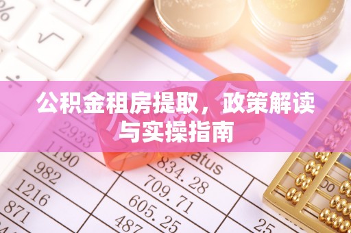 海原公积金租房提取，政策解读与实操指南